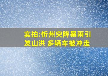 实拍:忻州突降暴雨引发山洪 多辆车被冲走